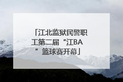 江北监狱民警职工第二届“江BA”篮球赛开幕