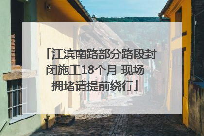 江滨南路部分路段封闭施工18个月 现场拥堵请提前绕行