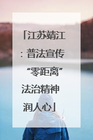 江苏靖江：普法宣传“零距离” 法治精神润人心