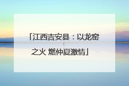 江西吉安县：以龙窑之火 燃仲夏激情