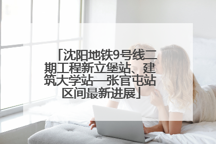 沈阳地铁9号线二期工程新立堡站、建筑大学站—张官屯站区间最新进展