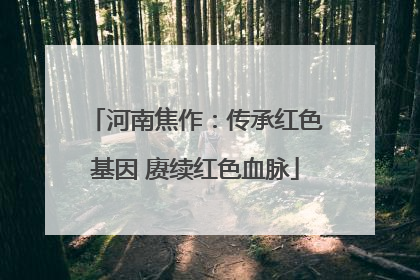 河南焦作：传承红色基因 赓续红色血脉