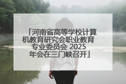 河南省高等学校计算机教育研究会职业教育专业委员会 2025 年会在三门峡召开