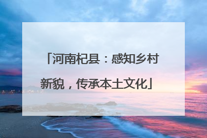 河南杞县：感知乡村新貌，传承本土文化