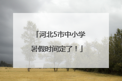河北5市中小学暑假时间定了！
