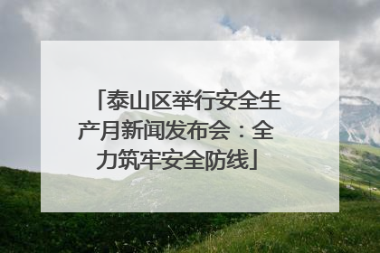 泰山区举行安全生产月新闻发布会：全力筑牢安全防线