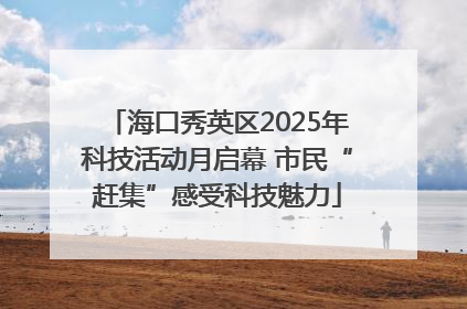 海口秀英区2025年科技活动月启幕 市民“赶集”感受科技魅力