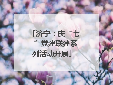济宁：庆“七一”党建联建系列活动开展