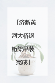 济新黄河大桥钢桁梁吊装完成