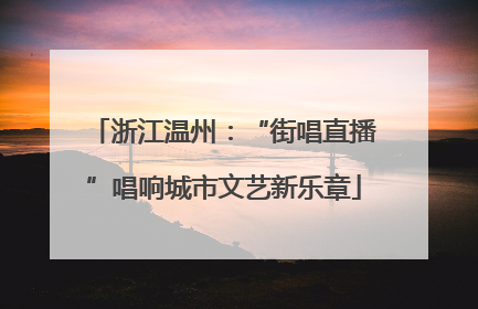 浙江温州：“街唱直播”唱响城市文艺新乐章