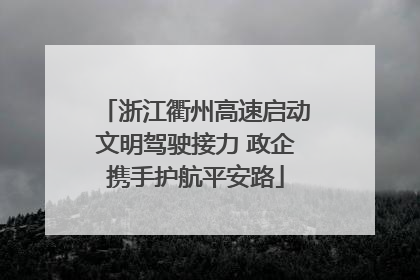 浙江衢州高速启动文明驾驶接力 政企携手护航平安路