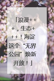 浪漫+++，生态+++！海淀这个“无界公园”焕新开放！