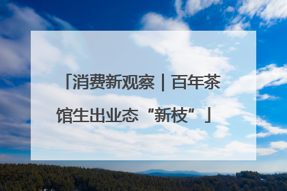 消费新观察｜百年茶馆生出业态“新枝”