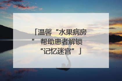 温馨“水果病房” 帮助患者解锁“记忆迷宫”