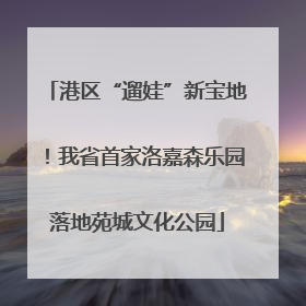 港区“遛娃”新宝地！我省首家洛嘉森乐园落地苑城文化公园