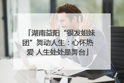湖南益阳“银发姐妹团”舞动人生：心怀热爱 人生处处是舞台