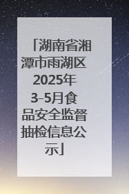 湖南省湘潭市雨湖区2025年3-5月食品安全监督抽检信息公示