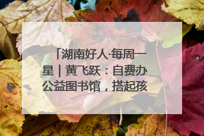 湖南好人·每周一星｜黄飞跃：自费办公益图书馆，搭起孩子们的文学梦