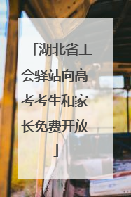 湖北省工会驿站向高考考生和家长免费开放