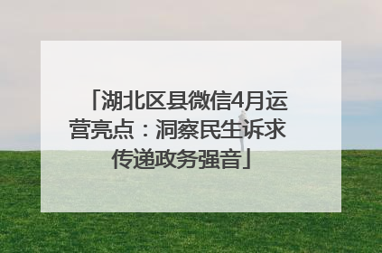 湖北区县微信4月运营亮点：洞察民生诉求 传递政务强音