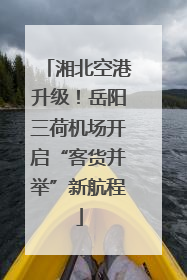湘北空港升级！岳阳三荷机场开启“客货并举”新航程