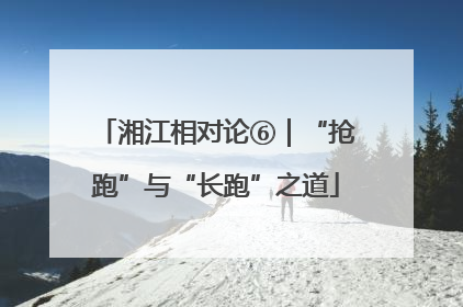 湘江相对论⑥｜“抢跑”与“长跑”之道