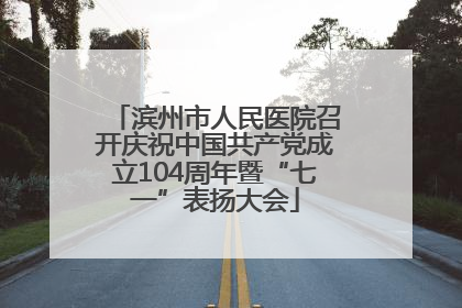 滨州市人民医院召开庆祝中国共产党成立104周年暨“七一”表扬大会