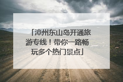 漳州东山岛开通旅游专线！带你一路畅玩多个热门景点