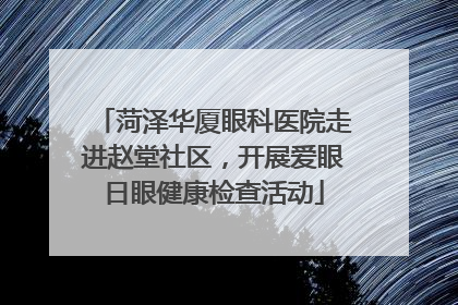 菏泽华厦眼科医院走进赵堂社区，开展爱眼日眼健康检查活动