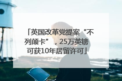 英国改革党提案“不列颠卡”，25万英镑可获10年居留许可