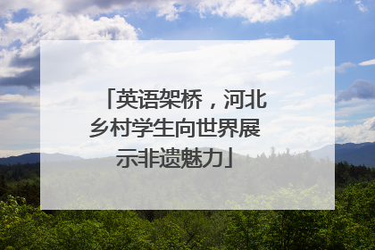 英语架桥，河北乡村学生向世界展示非遗魅力