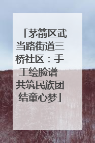 茅箭区武当路街道三桥社区：手工绘脸谱 共筑民族团结童心梦