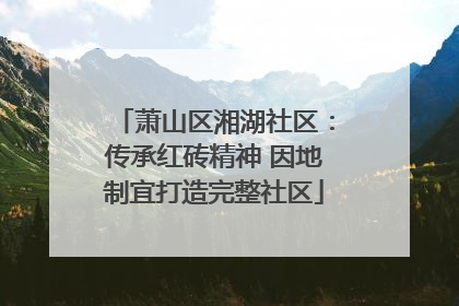 萧山区湘湖社区：传承红砖精神 因地制宜打造完整社区