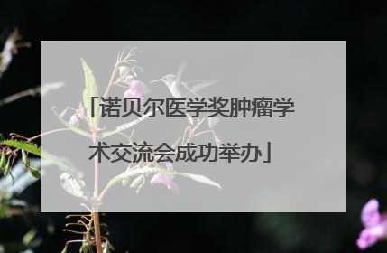 诺贝尔医学奖肿瘤学术交流会成功举办