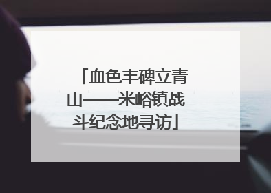 血色丰碑立青山——米峪镇战斗纪念地寻访