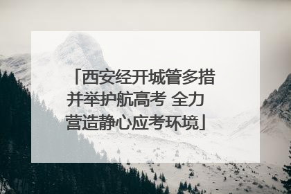 西安经开城管多措并举护航高考 全力营造静心应考环境