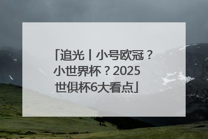 追光丨小号欧冠？小世界杯？2025世俱杯6大看点