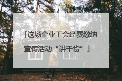 这场企业工会经费缴纳宣传活动“讲干货”