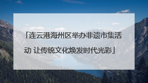 连云港海州区举办非遗市集活动 让传统文化焕发时代光彩