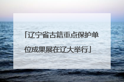辽宁省古籍重点保护单位成果展在辽大举行