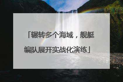 辗转多个海域，舰艇编队展开实战化演练