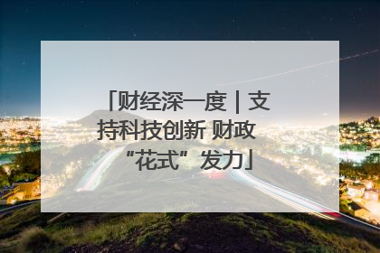 财经深一度｜支持科技创新 财政“花式”发力