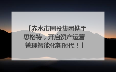 赤水市国投集团携手思格特，开启资产运营管理智能化新时代！