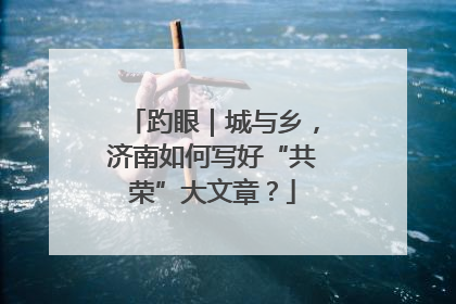 趵眼｜城与乡，济南如何写好“共荣”大文章？