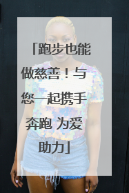 跑步也能做慈善！与您一起携手奔跑 为爱助力