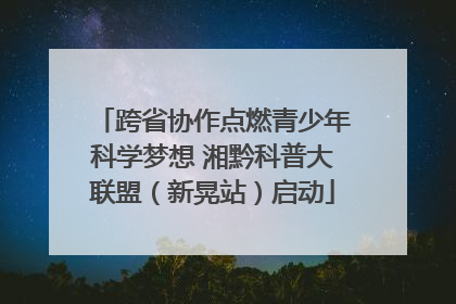 跨省协作点燃青少年科学梦想 湘黔科普大联盟（新晃站）启动