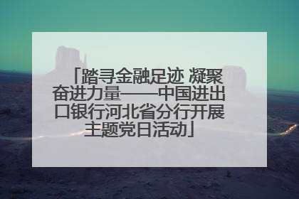 踏寻金融足迹 凝聚奋进力量——中国进出口银行河北省分行开展主题党日活动