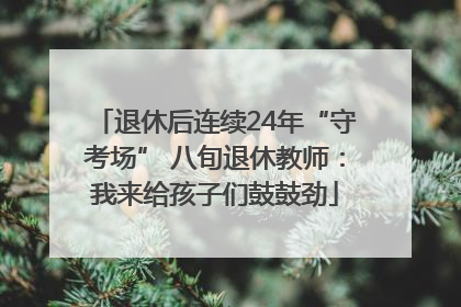退休后连续24年“守考场” 八旬退休教师：我来给孩子们鼓鼓劲