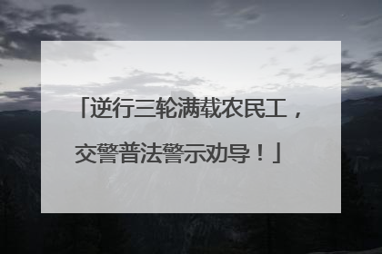 逆行三轮满载农民工，交警普法警示劝导！