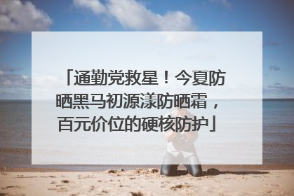 通勤党救星！今夏防晒黑马初源漾防晒霜，百元价位的硬核防护